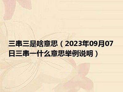 三串三是啥意思（2023年09月07日三串一什么意思举例说明）