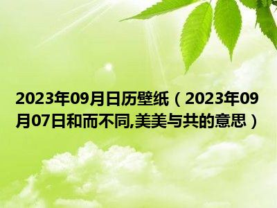 2023年09月日历壁纸（2023年09月07日和而不同 美美与共的意思）