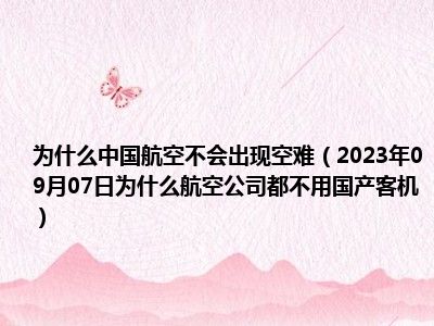 为什么中国航空不会出现空难（2023年09月07日为什么航空公司都不用国产客机）