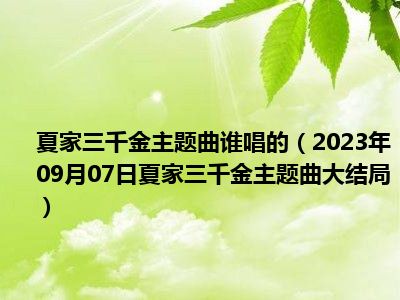 夏家三千金主题曲谁唱的（2023年09月07日夏家三千金主题曲大结局）