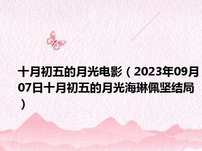 十月初五的月光电影（2023年09月07日十月初五的月光海琳佩坚结局）