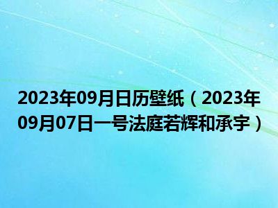 2023年09月日历壁纸（2023年09月07日一号法庭若辉和承宇）