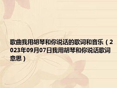 歌曲我用胡琴和你说话的歌词和音乐（2023年09月07日我用胡琴和你说话歌词意思）