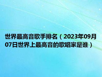 世界最高音歌手排名（2023年09月07日世界上最高音的歌唱家是谁）