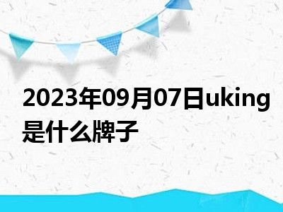 2023年09月07日uking是什么牌子