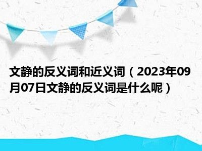 文静的反义词和近义词（2023年09月07日文静的反义词是什么呢）