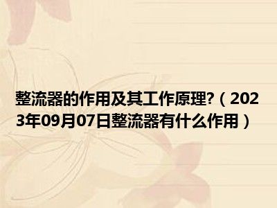 整流器的作用及其工作原理 （2023年09月07日整流器有什么作用）