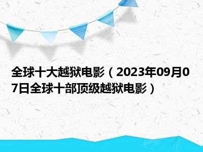 全球十大越狱电影（2023年09月07日全球十部顶级越狱电影）