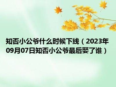 知否小公爷什么时候下线（2023年09月07日知否小公爷最后娶了谁）