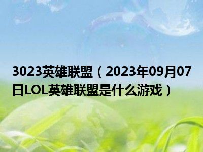 3023英雄联盟（2023年09月07日LOL英雄联盟是什么游戏）