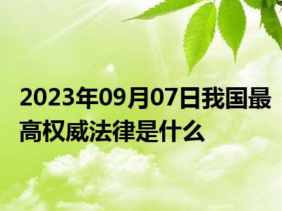 2023年09月07日我国最高权威法律是什么