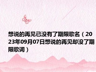 想说的再见已没有了期限歌名（2023年09月07日想说的再见却没了期限歌词）