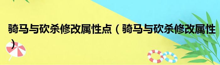 骑马与砍杀修改属性点（骑马与砍杀修改属性）