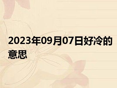 2023年09月07日好冷的意思