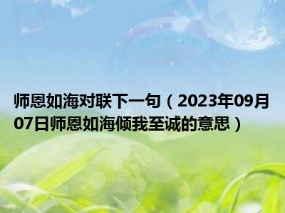 师恩如海对联下一句（2023年09月07日师恩如海倾我至诚的意思）