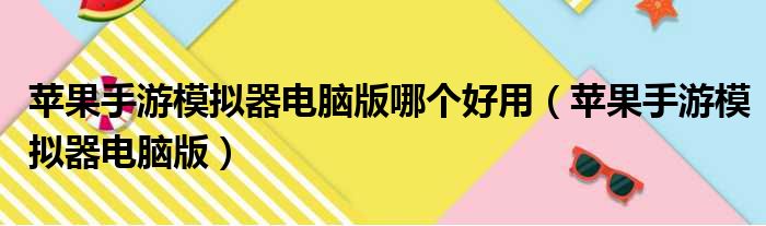 苹果手游模拟器电脑版哪个好用（苹果手游模拟器电脑版）