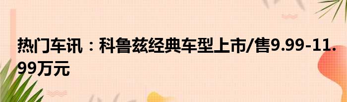 热门车讯：科鲁兹经典车型上市/售9.99-11.99万元
