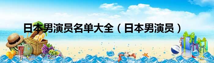 日本男演员名单大全（日本男演员）