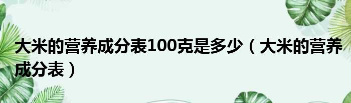 大米的营养成分表100克是多少（大米的营养成分表）