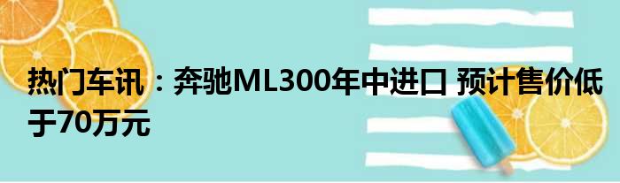 热门车讯：奔驰ML300年中进口 预计售价低于70万元