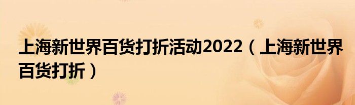  上海新世界百货打折活动2022（上海新世界百货打折）