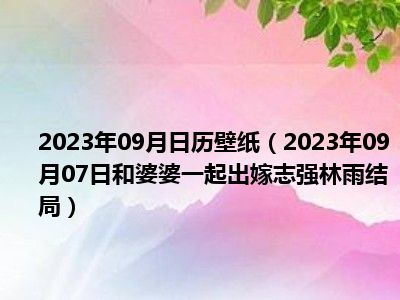 2023年09月日历壁纸（2023年09月07日和婆婆一起出嫁志强林雨结局）