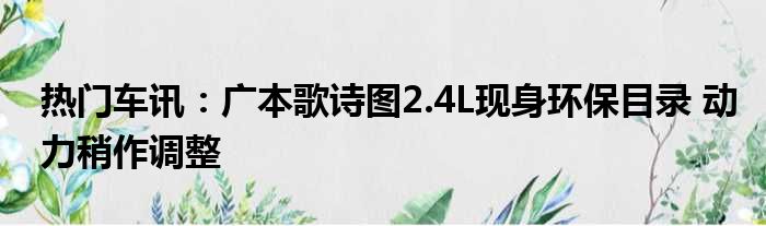 热门车讯：广本歌诗图2.4L现身环保目录 动力稍作调整