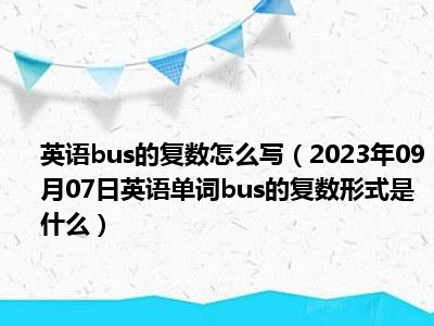 英语bus的复数怎么写（2023年09月07日英语单词bus的复数形式是什么）