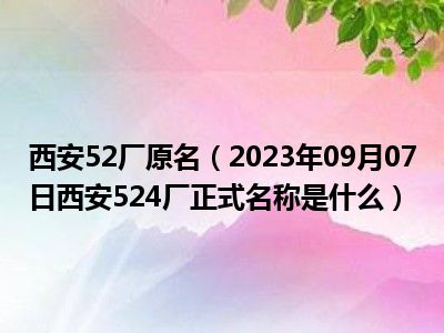 西安52厂原名（2023年09月07日西安524厂正式名称是什么）