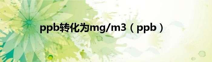  ppb转化为mg/m3（ppb）