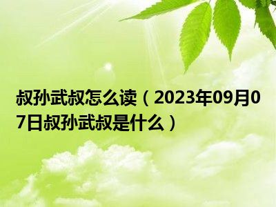 叔孙武叔怎么读（2023年09月07日叔孙武叔是什么）