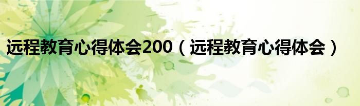  远程教育心得体会200（远程教育心得体会）