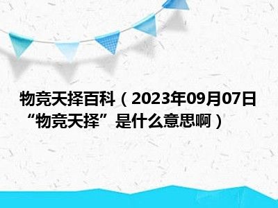 物竞天择百科（2023年09月07日“物竞天择”是什么意思啊）