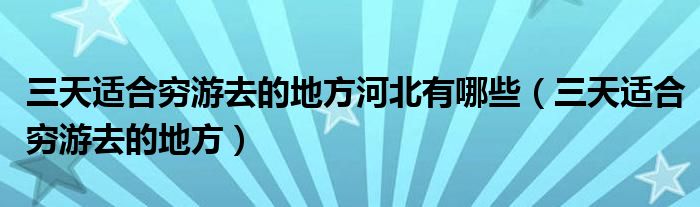  三天适合穷游去的地方河北有哪些（三天适合穷游去的地方）