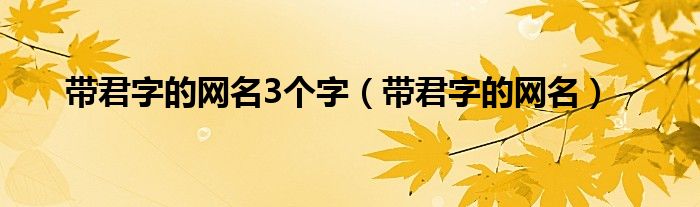  带君字的网名3个字（带君字的网名）