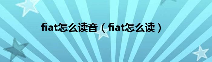  fiat怎么读音（fiat怎么读）