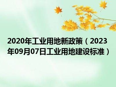 2020年工业用地新政策（2023年09月07日工业用地建设标准）