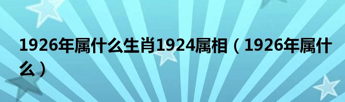  1926年属什么生肖1924属相（1926年属什么）