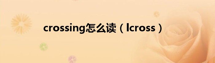  crossing怎么读（lcross）