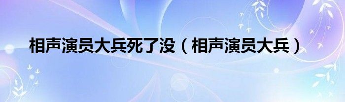  相声演员大兵死了没（相声演员大兵）