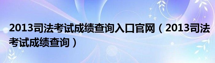  2013司法考试成绩查询入口官网（2013司法考试成绩查询）