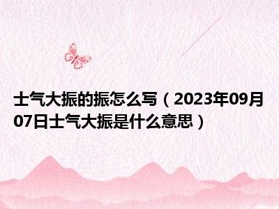 士气大振的振怎么写（2023年09月07日士气大振是什么意思）