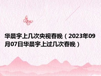 华晨宇上几次央视春晚（2023年09月07日华晨宇上过几次春晚）