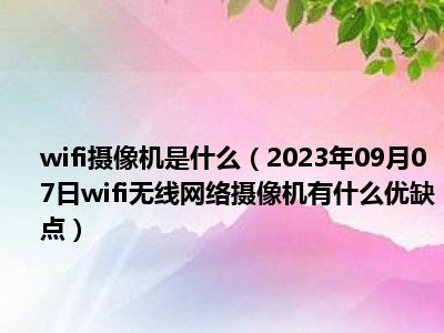 wifi摄像机是什么（2023年09月07日wifi无线网络摄像机有什么优缺点）