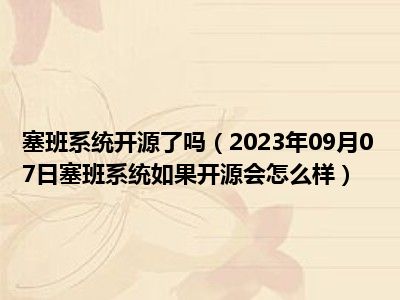 塞班系统开源了吗（2023年09月07日塞班系统如果开源会怎么样）