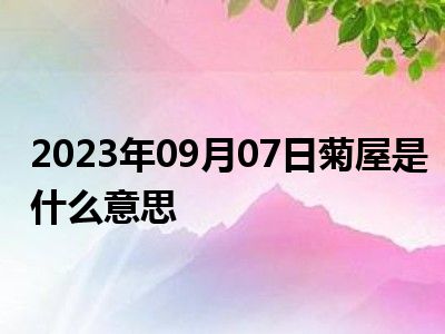 2023年09月07日菊屋是什么意思