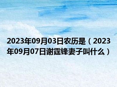 2023年09月03日农历是（2023年09月07日谢霆锋妻子叫什么）