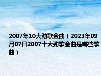 2007年10大劲歌金曲（2023年09月07日2007十大劲歌金曲是哪些歌曲）