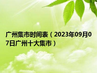 广州集市时间表（2023年09月07日广州十大集市）