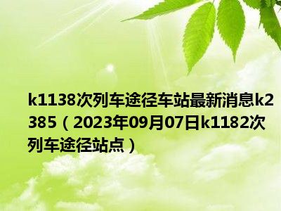 k1138次列车途径车站最新消息k2385（2023年09月07日k1182次列车途径站点）